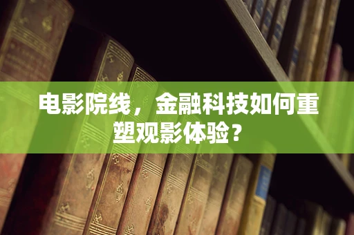 电影院线，金融科技如何重塑观影体验？