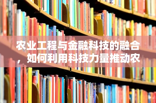 农业工程与金融科技的融合，如何利用科技力量推动农业可持续发展？