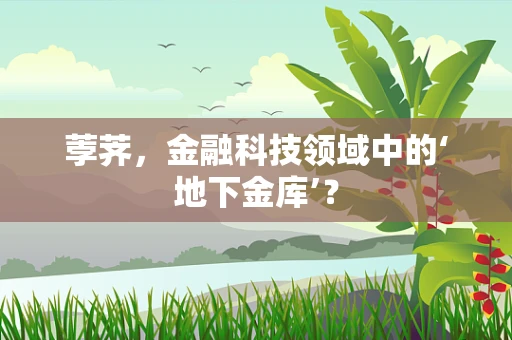 荸荠，金融科技领域中的‘地下金库’？
