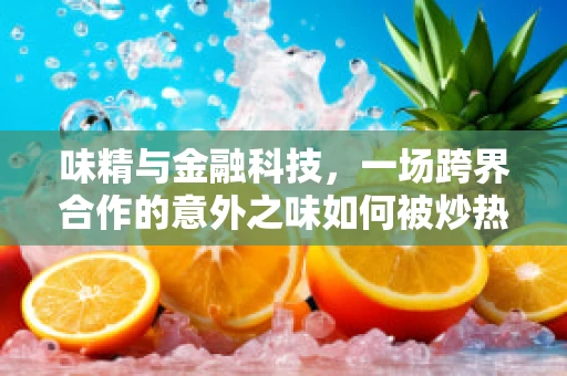 味精与金融科技，一场跨界合作的意外之味如何被炒热？