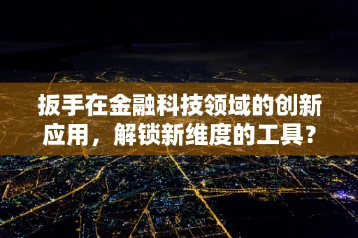 扳手在金融科技领域的创新应用，解锁新维度的工具？