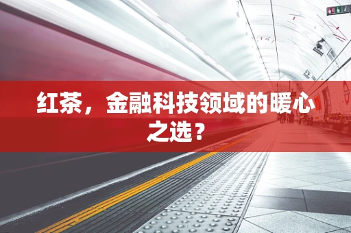 红茶，金融科技领域的暖心之选？