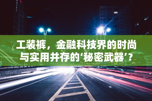 工装裤，金融科技界的时尚与实用并存的‘秘密武器’？