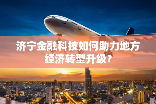 济宁金融科技如何助力地方经济转型升级？