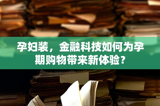 孕妇装，金融科技如何为孕期购物带来新体验？