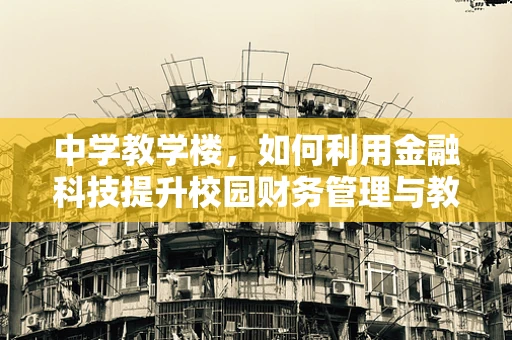 中学教学楼，如何利用金融科技提升校园财务管理与教育体验？