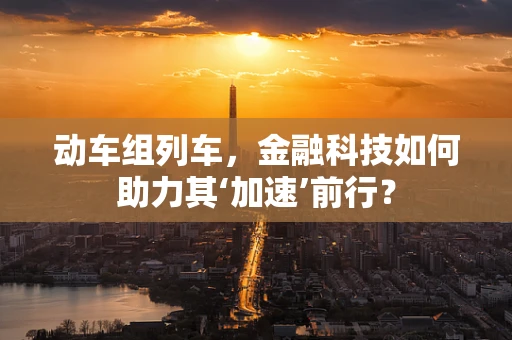 动车组列车，金融科技如何助力其‘加速’前行？
