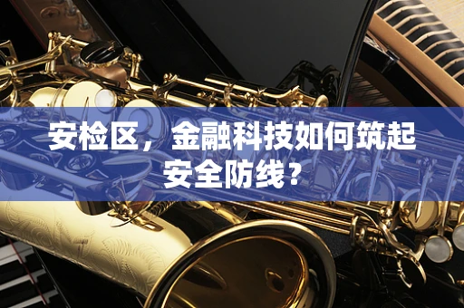 安检区，金融科技如何筑起安全防线？