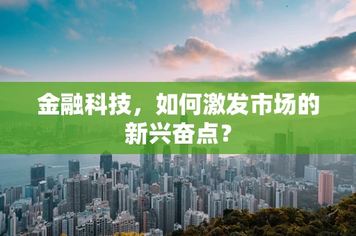 金融科技，如何激发市场的新兴奋点？