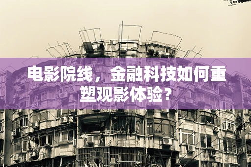 电影院线，金融科技如何重塑观影体验？