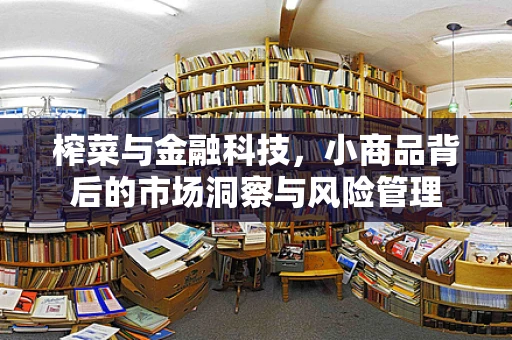 榨菜与金融科技，小商品背后的市场洞察与风险管理