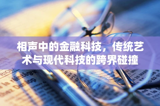 相声中的金融科技，传统艺术与现代科技的跨界碰撞
