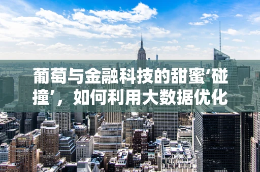 葡萄与金融科技的甜蜜‘碰撞’，如何利用大数据优化葡萄酒投资？