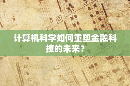 计算机科学如何重塑金融科技的未来？