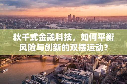 秋千式金融科技，如何平衡风险与创新的双摆运动？
