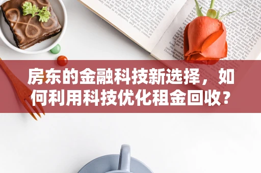房东的金融科技新选择，如何利用科技优化租金回收？