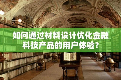 如何通过材料设计优化金融科技产品的用户体验？
