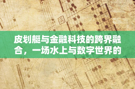 皮划艇与金融科技的跨界融合，一场水上与数字世界的奇妙碰撞