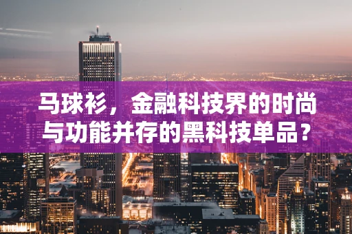 马球衫，金融科技界的时尚与功能并存的黑科技单品？
