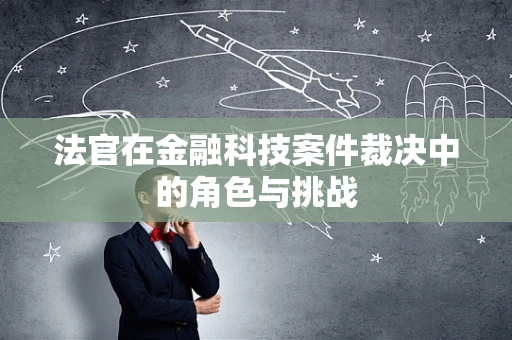 法官在金融科技案件裁决中的角色与挑战