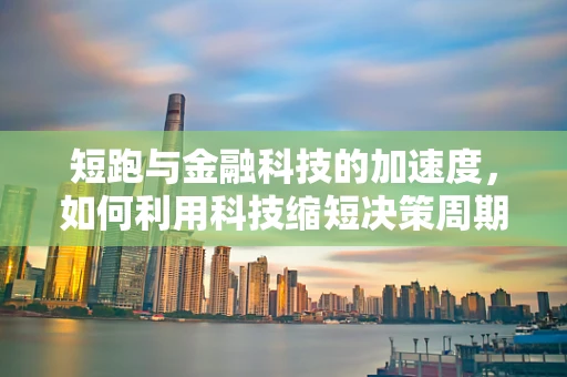 短跑与金融科技的加速度，如何利用科技缩短决策周期？