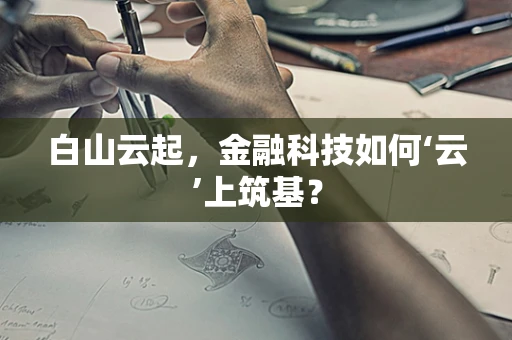 白山云起，金融科技如何‘云’上筑基？