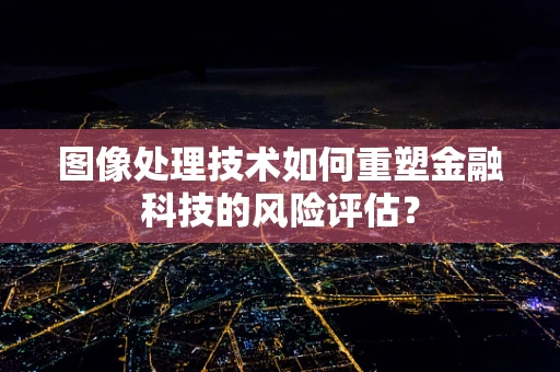 图像处理技术如何重塑金融科技的风险评估？