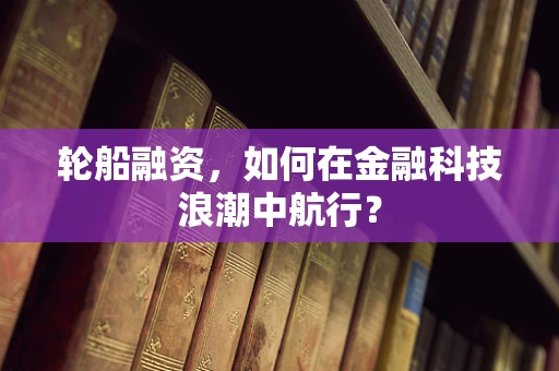 轮船融资，如何在金融科技浪潮中航行？