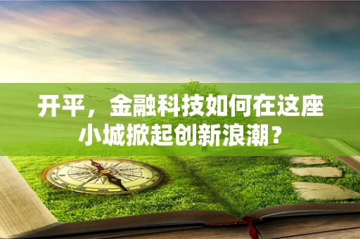 开平，金融科技如何在这座小城掀起创新浪潮？