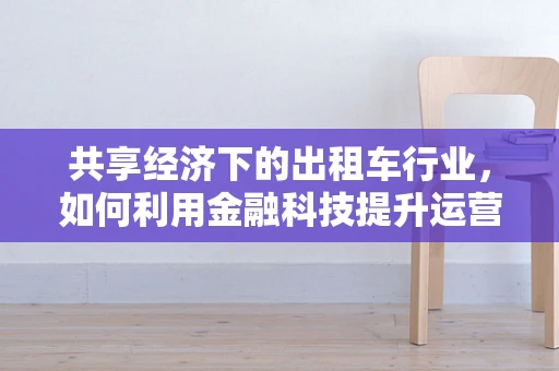 共享经济下的出租车行业，如何利用金融科技提升运营效率？