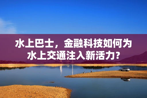 水上巴士，金融科技如何为水上交通注入新活力？