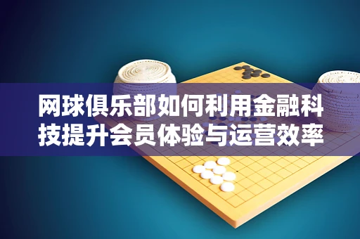 网球俱乐部如何利用金融科技提升会员体验与运营效率？