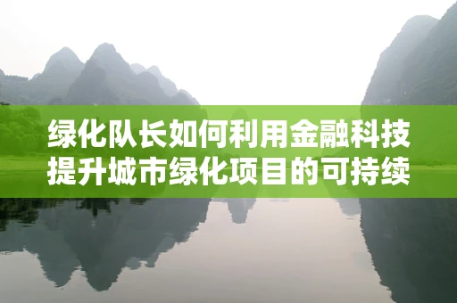 绿化队长如何利用金融科技提升城市绿化项目的可持续性？