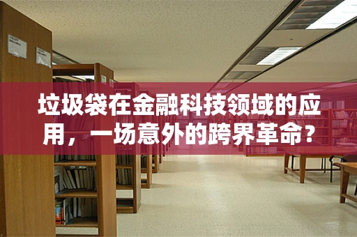 垃圾袋在金融科技领域的应用，一场意外的跨界革命？