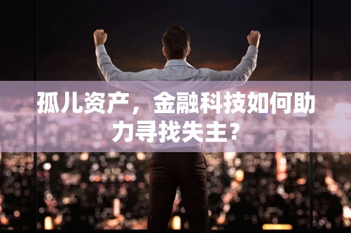 孤儿资产，金融科技如何助力寻找失主？