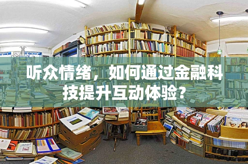 听众情绪，如何通过金融科技提升互动体验？