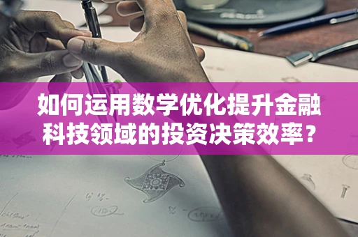 如何运用数学优化提升金融科技领域的投资决策效率？