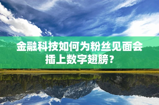 金融科技如何为粉丝见面会插上数字翅膀？