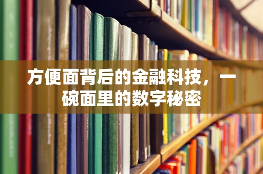 方便面背后的金融科技，一碗面里的数字秘密