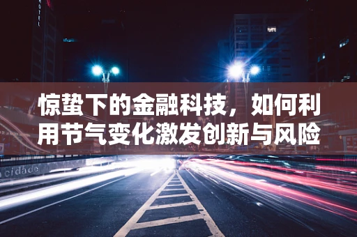 惊蛰下的金融科技，如何利用节气变化激发创新与风险防控的双重节奏？