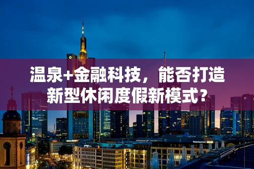 温泉+金融科技，能否打造新型休闲度假新模式？
