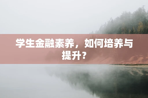 学生金融素养，如何培养与提升？