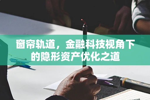 窗帘轨道，金融科技视角下的隐形资产优化之道
