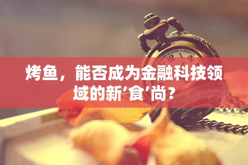 烤鱼，能否成为金融科技领域的新‘食’尚？