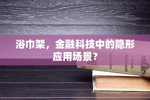 浴巾架，金融科技中的隐形应用场景？