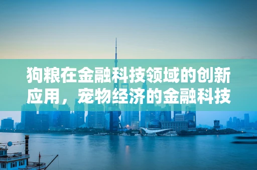 狗粮在金融科技领域的创新应用，宠物经济的金融科技新蓝海？