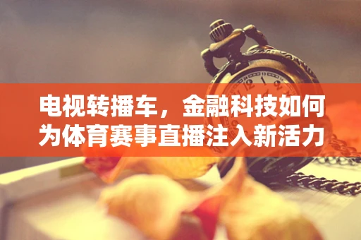 电视转播车，金融科技如何为体育赛事直播注入新活力？