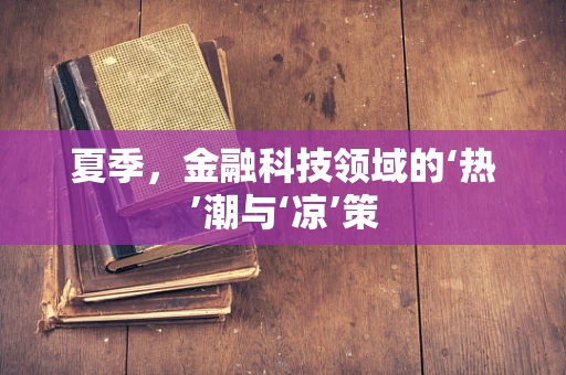 夏季，金融科技领域的‘热’潮与‘凉’策
