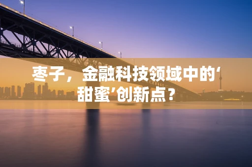 枣子，金融科技领域中的‘甜蜜’创新点？