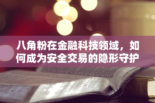 八角粉在金融科技领域，如何成为安全交易的隐形守护者？